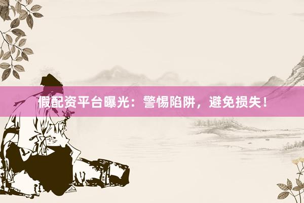 假配资平台曝光：警惕陷阱，避免损失！