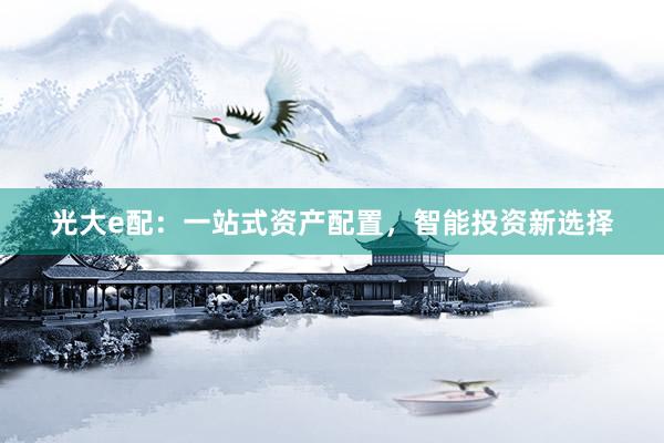 光大e配：一站式资产配置，智能投资新选择