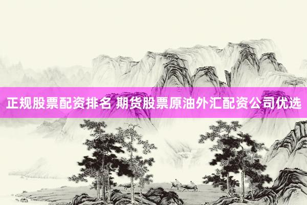 正规股票配资排名 期货股票原油外汇配资公司优选