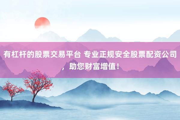 有杠杆的股票交易平台 专业正规安全股票配资公司，助您财富增值！