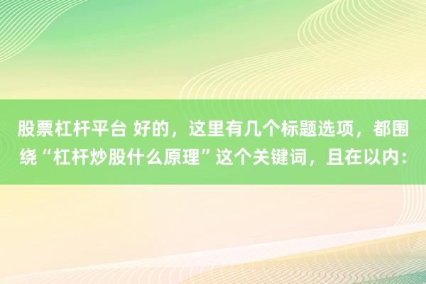 股票杠杆平台 好的，这里有几个标题选项，都围绕“杠杆炒股什么原理”这个关键词，且在以内：