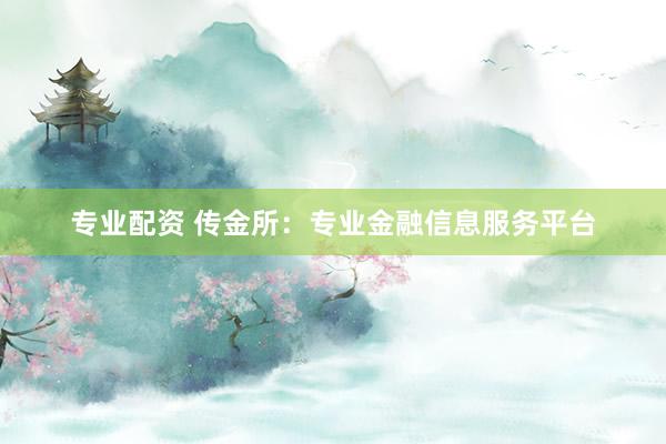 专业配资 传金所：专业金融信息服务平台