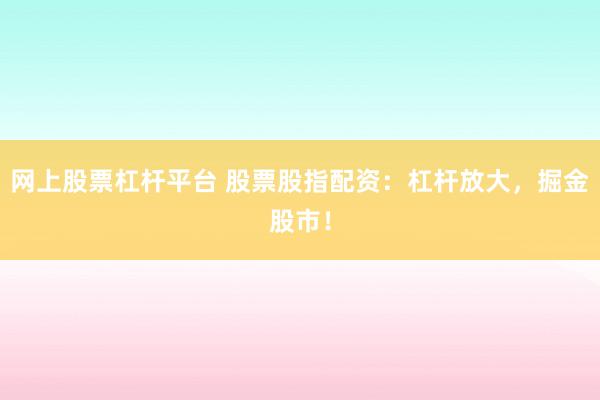 网上股票杠杆平台 股票股指配资：杠杆放大，掘金股市！