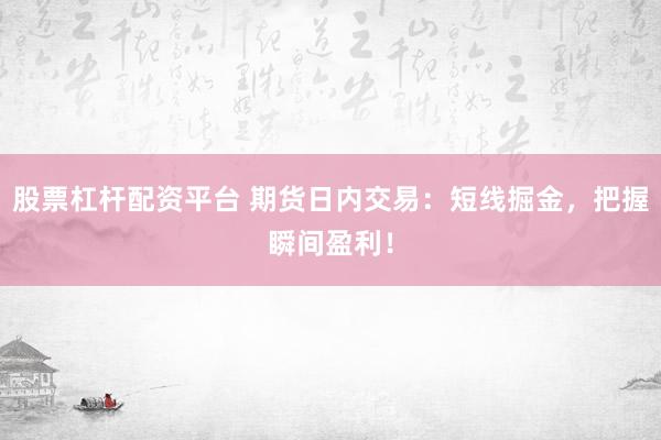 股票杠杆配资平台 期货日内交易：短线掘金，把握瞬间盈利！