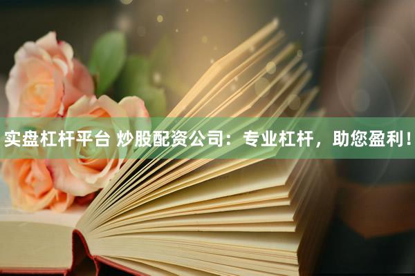 实盘杠杆平台 炒股配资公司：专业杠杆，助您盈利！