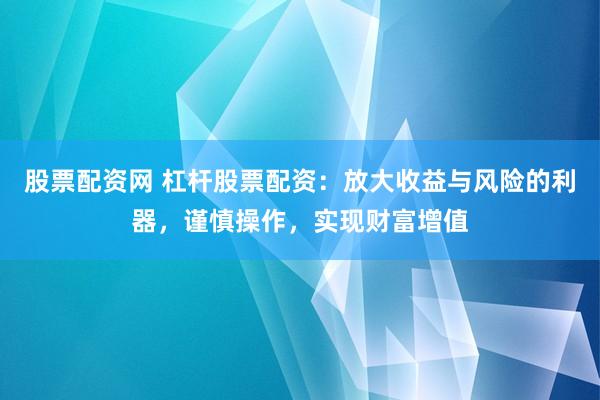 股票配资网 杠杆股票配资：放大收益与风险的利器，谨慎操作，实现财富增值