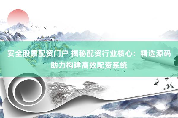 安全股票配资门户 揭秘配资行业核心：精选源码助力构建高效配资系统