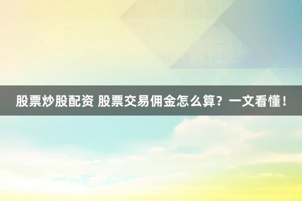 股票炒股配资 股票交易佣金怎么算？一文看懂！
