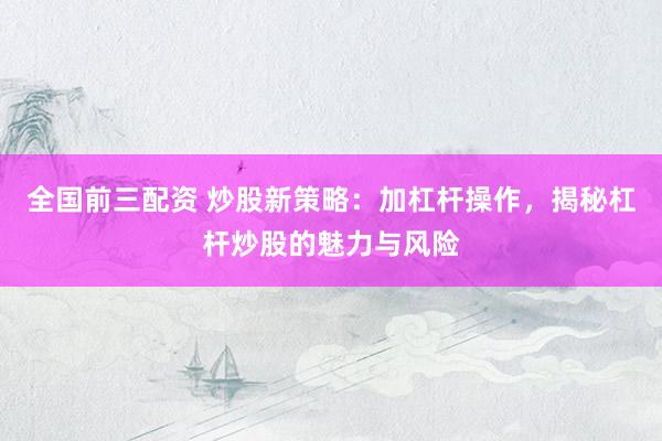 全国前三配资 炒股新策略：加杠杆操作，揭秘杠杆炒股的魅力与风险