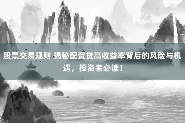 股票交易规则 揭秘配资贷高收益率背后的风险与机遇，投资者必读！