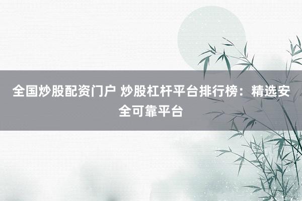 全国炒股配资门户 炒股杠杆平台排行榜：精选安全可靠平台