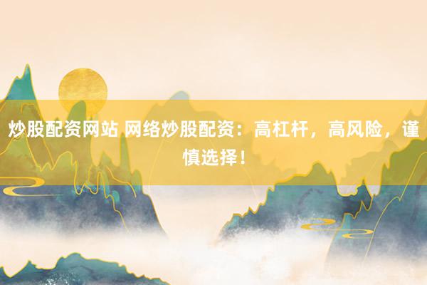 炒股配资网站 网络炒股配资：高杠杆，高风险，谨慎选择！