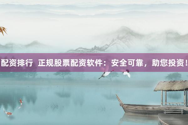 配资排行  正规股票配资软件：安全可靠，助您投资！