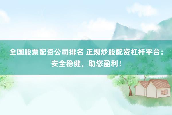 全国股票配资公司排名 正规炒股配资杠杆平台：安全稳健，助您盈利！