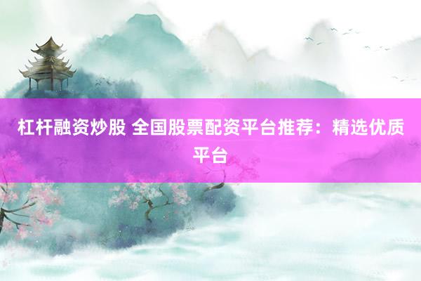 杠杆融资炒股 全国股票配资平台推荐：精选优质平台