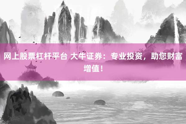 网上股票杠杆平台 大牛证券：专业投资，助您财富增值！