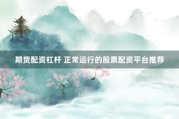 期货配资杠杆 正常运行的股票配资平台推荐