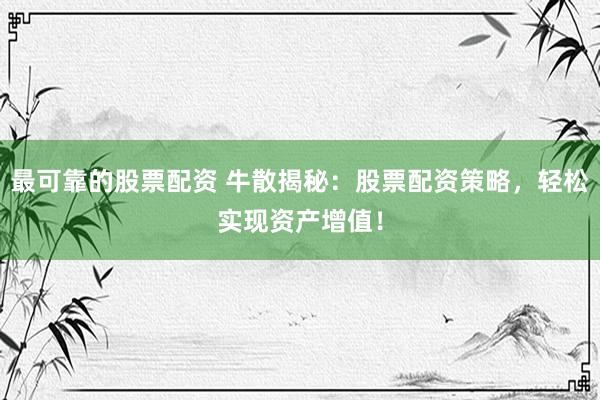 最可靠的股票配资 牛散揭秘：股票配资策略，轻松实现资产增值！