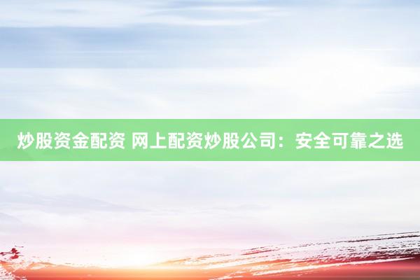 炒股资金配资 网上配资炒股公司：安全可靠之选