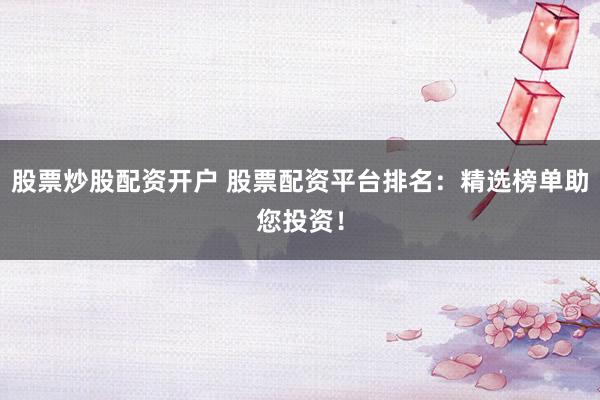股票炒股配资开户 股票配资平台排名：精选榜单助您投资！