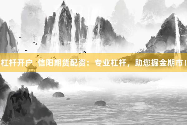 杠杆开户  信阳期货配资：专业杠杆，助您掘金期市！