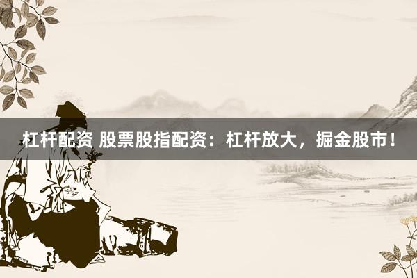 杠杆配资 股票股指配资：杠杆放大，掘金股市！