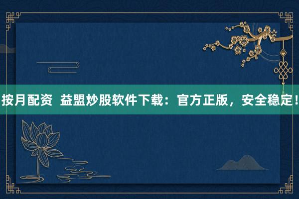 按月配资  益盟炒股软件下载：官方正版，安全稳定！
