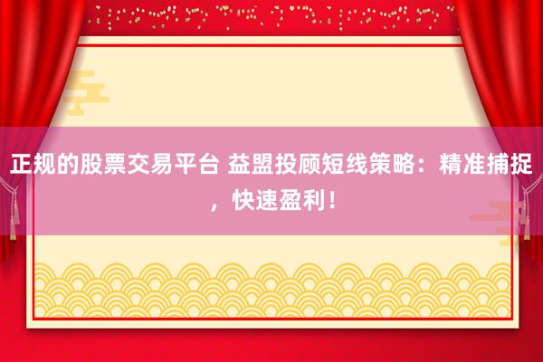 正规的股票交易平台 益盟投顾短线策略：精准捕捉，快速盈利！