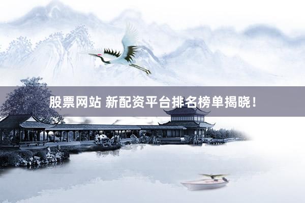 股票网站 新配资平台排名榜单揭晓！