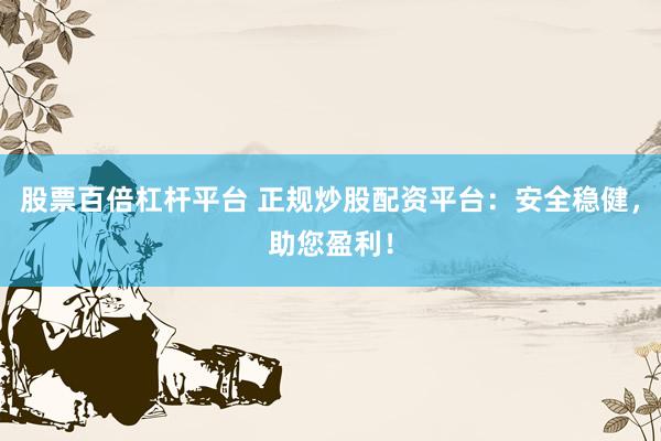 股票百倍杠杆平台 正规炒股配资平台：安全稳健，助您盈利！