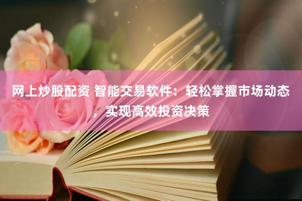 网上炒股配资 智能交易软件：轻松掌握市场动态，实现高效投资决策