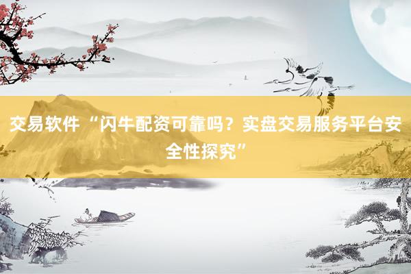交易软件 “闪牛配资可靠吗？实盘交易服务平台安全性探究”