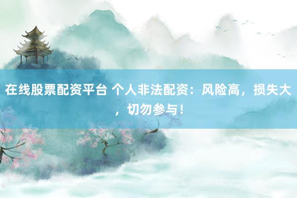 在线股票配资平台 个人非法配资：风险高，损失大，切勿参与！