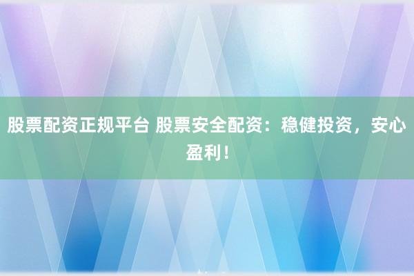 股票配资正规平台 股票安全配资：稳健投资，安心盈利！