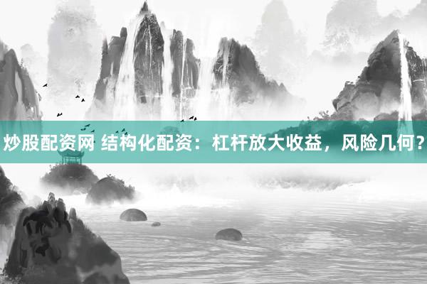 炒股配资网 结构化配资：杠杆放大收益，风险几何？