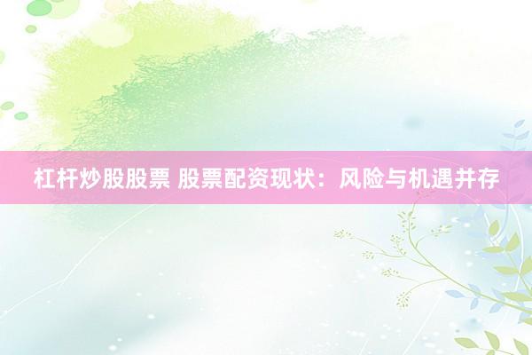 杠杆炒股股票 股票配资现状：风险与机遇并存