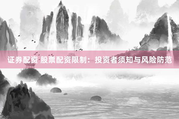证券配资 股票配资限制：投资者须知与风险防范