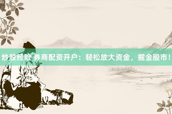 炒股经验 券商配资开户：轻松放大资金，掘金股市！