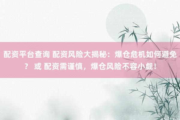 配资平台查询 配资风险大揭秘：爆仓危机如何避免？ 或 配资需谨慎，爆仓风险不容小觑！