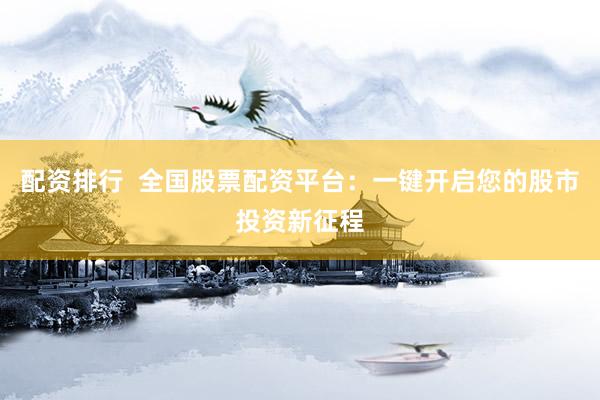 配资排行  全国股票配资平台：一键开启您的股市投资新征程