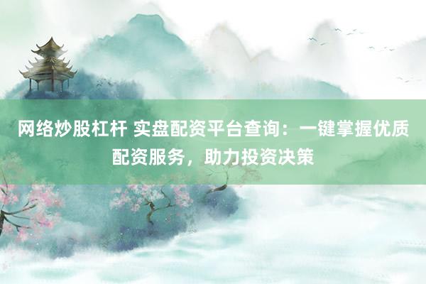 网络炒股杠杆 实盘配资平台查询：一键掌握优质配资服务，助力投资决策