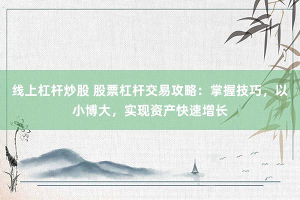 线上杠杆炒股 股票杠杆交易攻略：掌握技巧，以小博大，实现资产快速增长