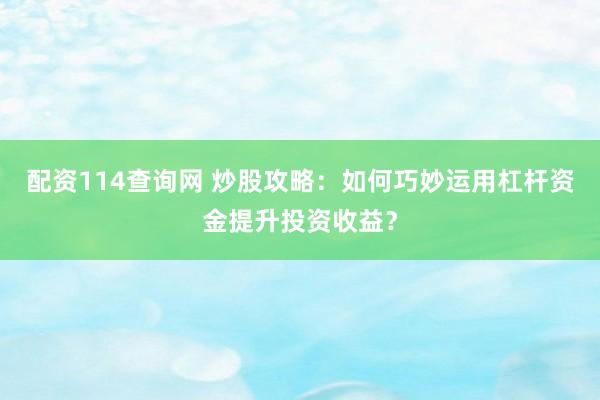 配资114查询网 炒股攻略：如何巧妙运用杠杆资金提升投资收益？