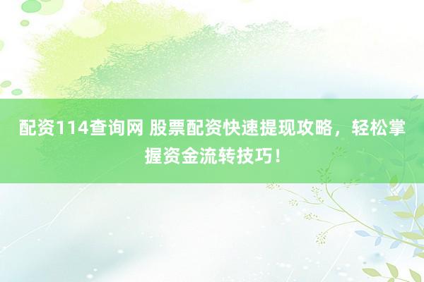 配资114查询网 股票配资快速提现攻略，轻松掌握资金流转技巧！