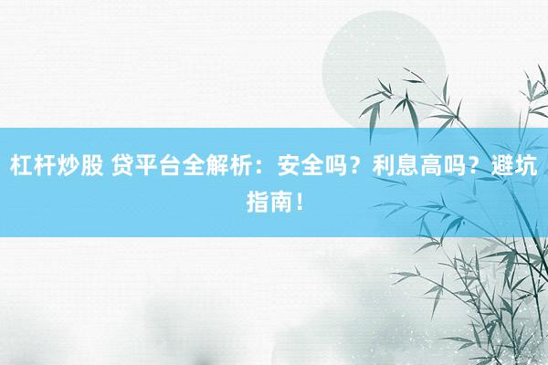 杠杆炒股 贷平台全解析：安全吗？利息高吗？避坑指南！