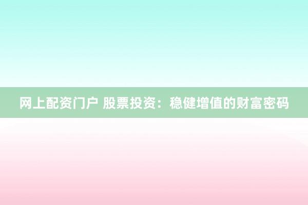 网上配资门户 股票投资：稳健增值的财富密码