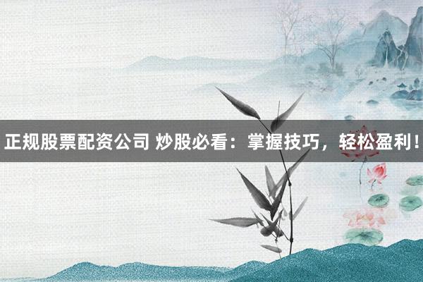 正规股票配资公司 炒股必看:掌握技巧,轻松盈利!