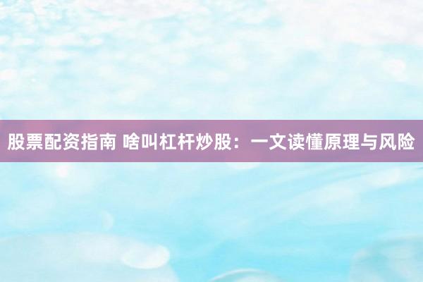 股票配资指南 啥叫杠杆炒股:一文读懂原理与风险