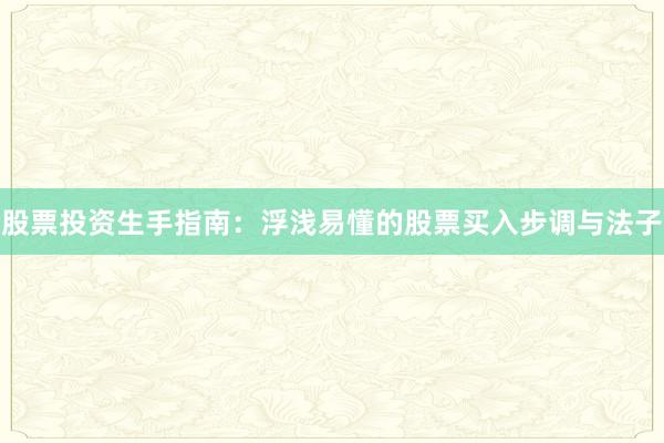 股票投资生手指南：浮浅易懂的股票买入步调与法子