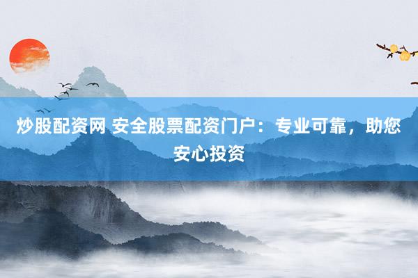 炒股配资网 安全股票配资门户：专业可靠，助您安心投资